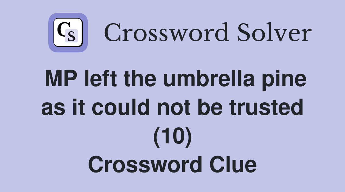 MP left the umbrella pine as it could not be trusted (10) Crossword